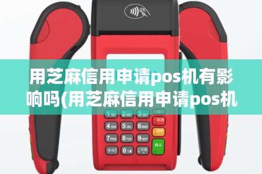用芝麻信用申请pos机有影响吗(用芝麻信用申请pos机)