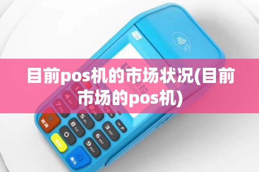 目前pos机的市场状况(目前市场的pos机)