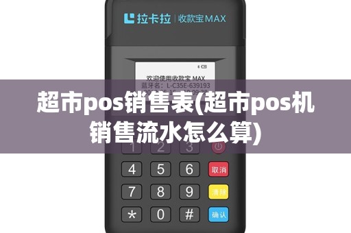 超市pos销售表(超市pos机销售流水怎么算)
