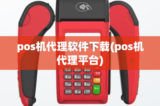 pos机代理软件下载(pos机代理平台)