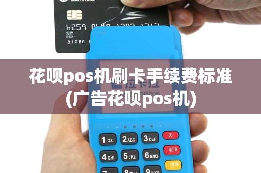 花呗pos机刷卡手续费标准(广告花呗pos机)