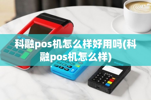 科融pos机怎么样好用吗(科融pos机怎么样)