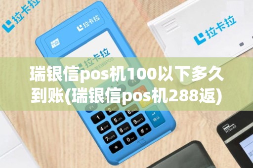 瑞银信pos机100以下多久到账(瑞银信pos机288返)