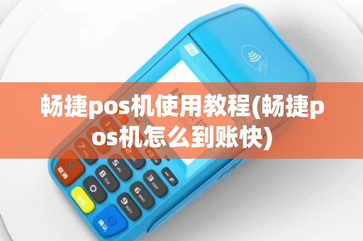畅捷pos机使用教程(畅捷pos机怎么到账快)