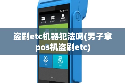 盗刷etc机器犯法吗(男子拿pos机盗刷etc)