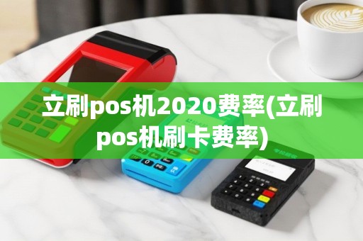 立刷pos机2020费率(立刷pos机刷卡费率)