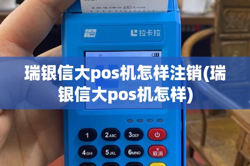 瑞银信大pos机怎样注销(瑞银信大pos机怎样)