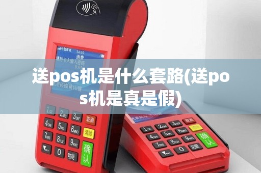 送pos机是什么套路(送pos机是真是假)