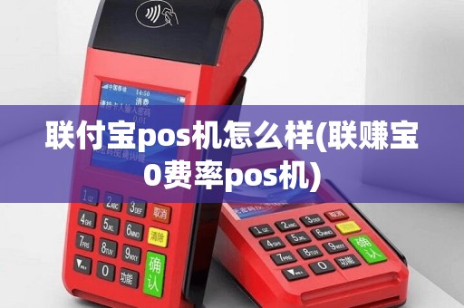 联付宝pos机怎么样(联赚宝0费率pos机)