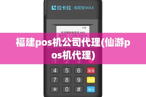 福建pos机公司代理(仙游pos机代理)