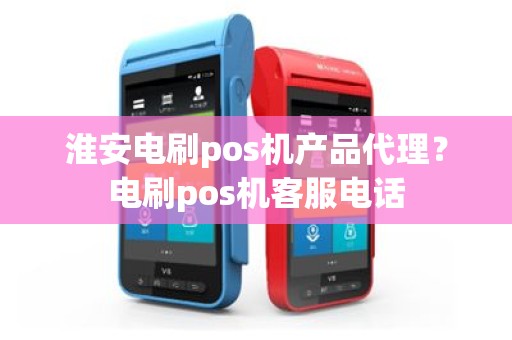 淮安电刷pos机产品代理？电刷pos机客服电话