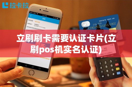 立刷刷卡需要认证卡片(立刷pos机实名认证)