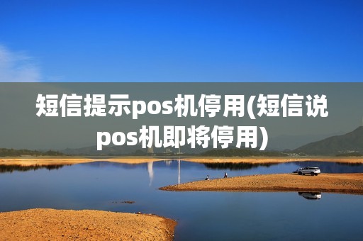 短信提示pos机停用(短信说pos机即将停用)