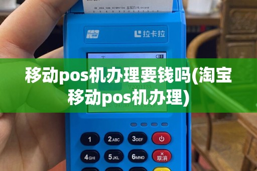 移动pos机办理要钱吗(淘宝移动pos机办理)