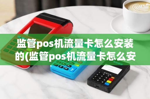 监管pos机流量卡怎么安装的(监管pos机流量卡怎么安装)