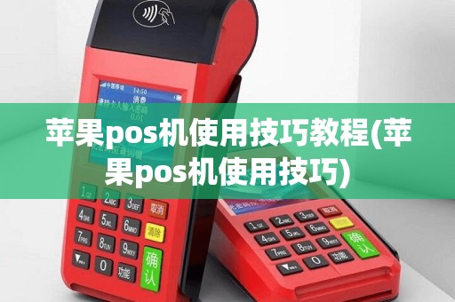 苹果pos机使用技巧教程(苹果pos机使用技巧)