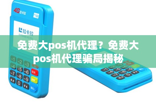 免费大pos机代理？免费大pos机代理骗局揭秘