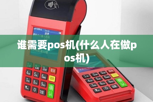 谁需要pos机(什么人在做pos机)