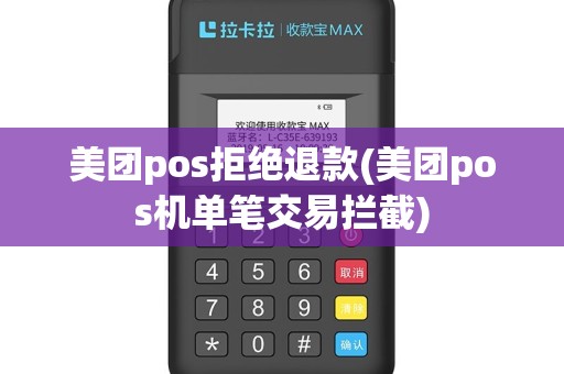 美团pos拒绝退款(美团pos机单笔交易拦截)