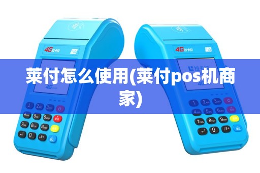 莱付怎么使用(莱付pos机商家)