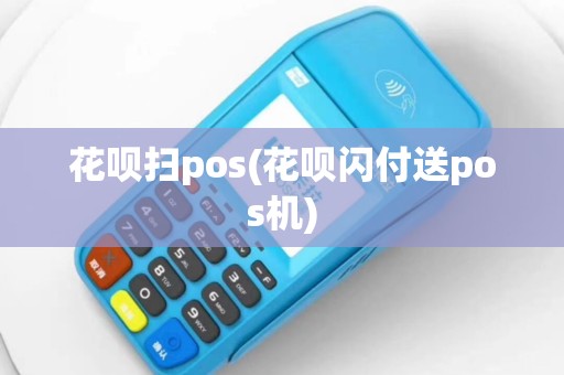 花呗扫pos(花呗闪付送pos机)