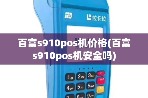 百富s910pos机价格(百富s910pos机安全吗)