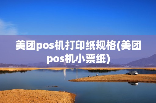 美团pos机打印纸规格(美团pos机小票纸)