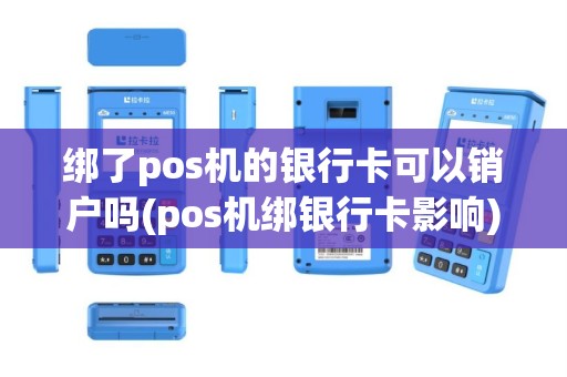 绑了pos机的银行卡可以销户吗(pos机绑银行卡影响)