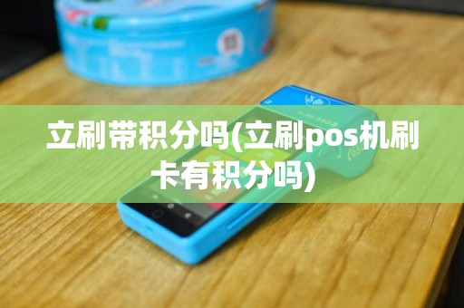 立刷带积分吗(立刷pos机刷卡有积分吗)
