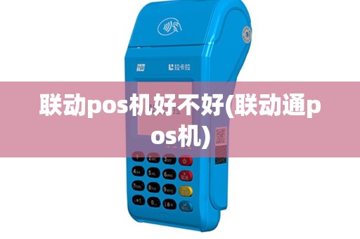 联动pos机好不好(联动通pos机)
