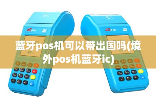 蓝牙pos机可以带出国吗(境外pos机蓝牙ic)