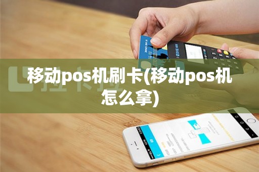 移动pos机刷卡(移动pos机怎么拿)