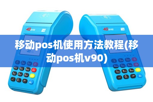 移动pos机使用方法教程(移动pos机v90)