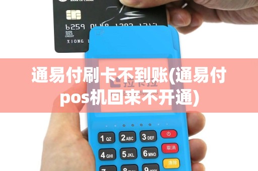 通易付刷卡不到账(通易付pos机回来不开通)