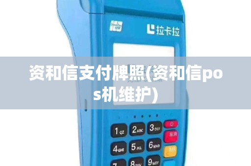 资和信支付牌照(资和信pos机维护)