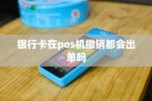 银行卡在pos机撤销都会出单吗
