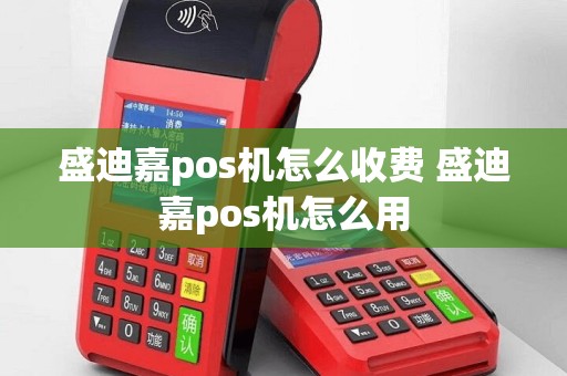 盛迪嘉pos机怎么收费 盛迪嘉pos机怎么用