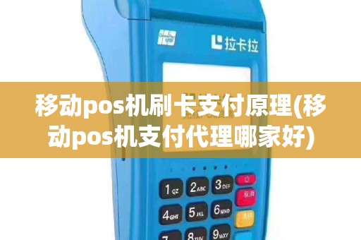移动pos机刷卡支付原理(移动pos机支付代理哪家好)