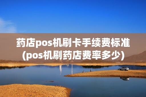 药店pos机刷卡手续费标准(pos机刷药店费率多少)