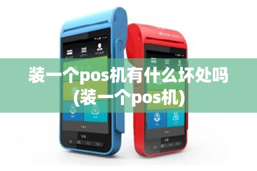 装一个pos机有什么坏处吗(装一个pos机)