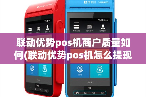 联动优势pos机商户质量如何(联动优势pos机怎么提现)