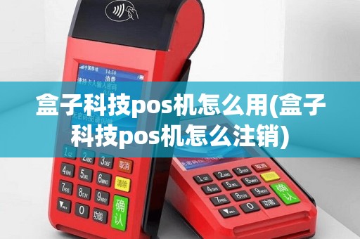 盒子科技pos机怎么用(盒子科技pos机怎么注销)