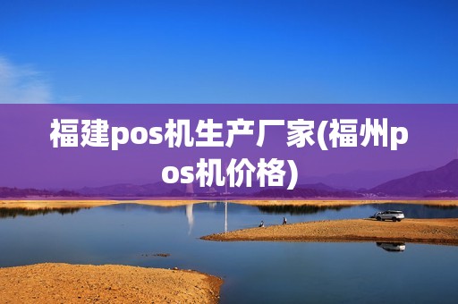 福建pos机生产厂家(福州pos机价格)