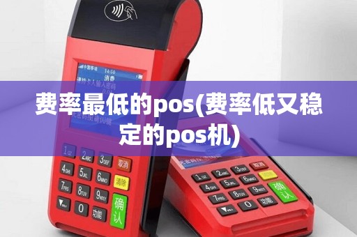 费率最低的pos(费率低又稳定的pos机)
