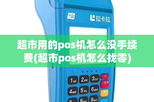 超市用的pos机怎么没手续费(超市pos机怎么找零)