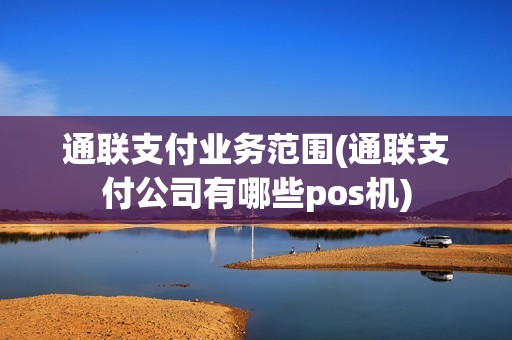 通联支付业务范围(通联支付公司有哪些pos机)