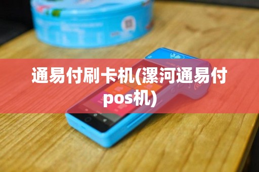 通易付刷卡机(漯河通易付pos机)