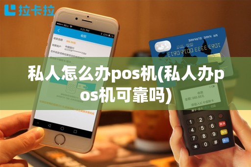 私人怎么办pos机(私人办pos机可靠吗)