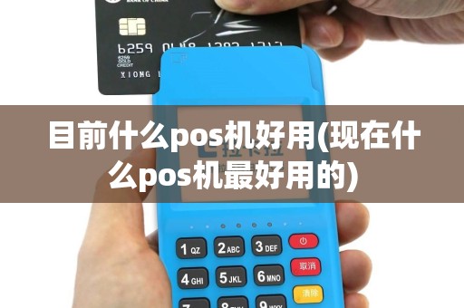 目前什么pos机好用(现在什么pos机最好用的)
