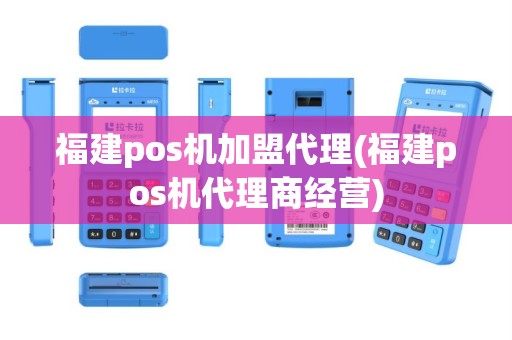 福建pos机加盟代理(福建pos机代理商经营)
